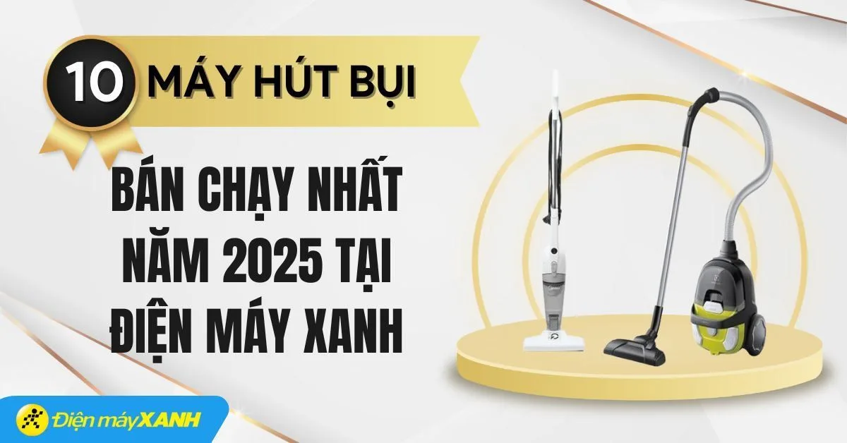 Top 10 máy hút bụi bán chạy nhất năm 2025 tại Điện máy XANH