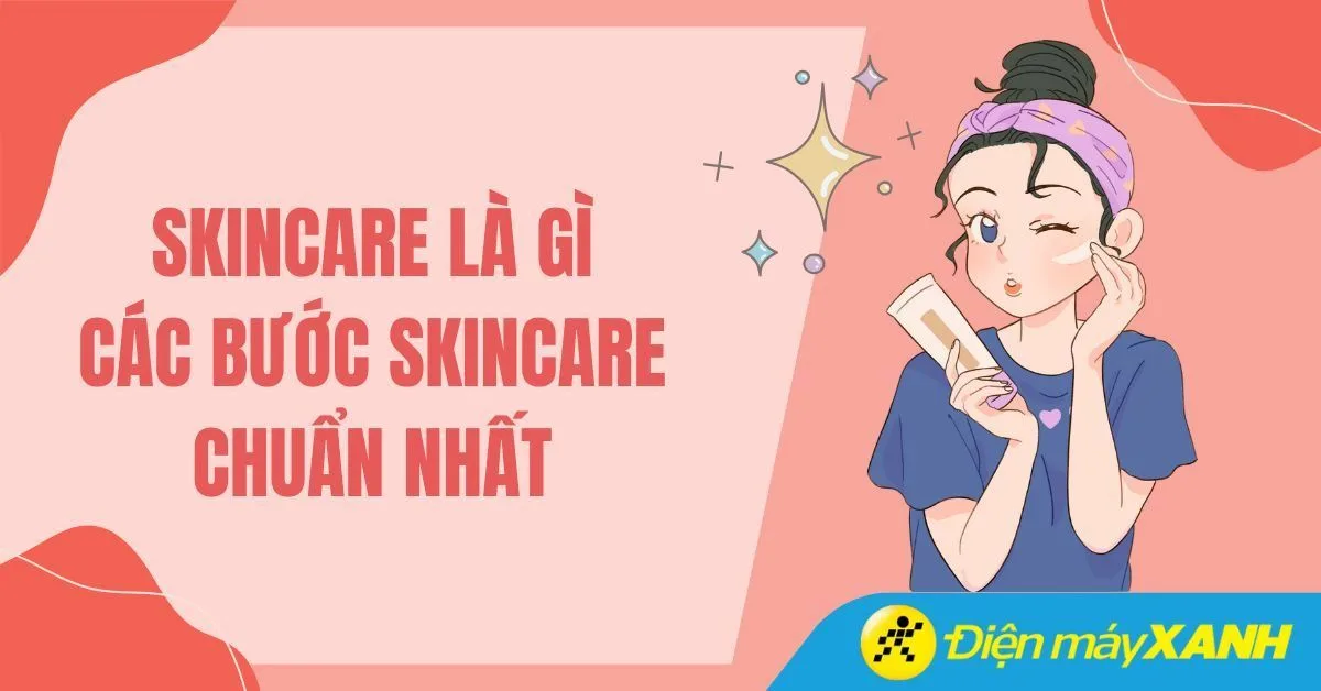Skincare là gì? Các bước skincare phù hợp với làn da của bạn nhất