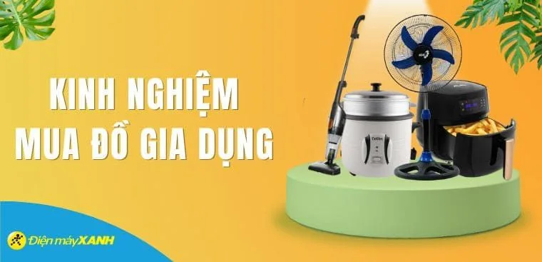 Bỏ túi kinh nghiệm chọn mua đồ gia dụng tốt nhất