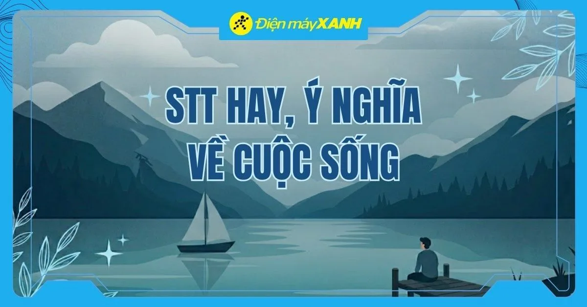 101+ stt hay về cuộc sống ngắn gọn, triết lý và ý nghĩa nhất