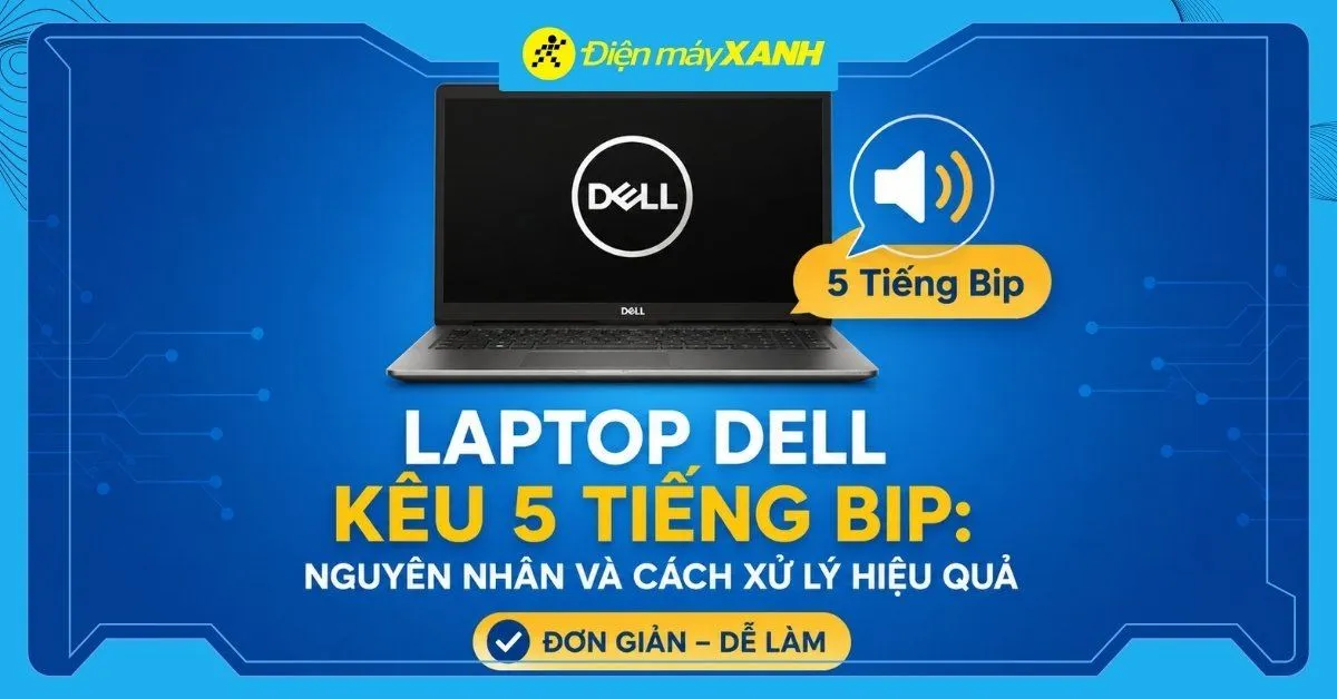 Laptop Dell kêu 5 tiếng bip: Nguyên nhân và cách xử lý hiệu quả