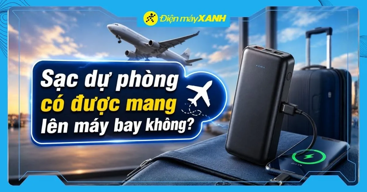 Sạc dự phòng có được mang lên máy bay không? Quy định bạn cần biết