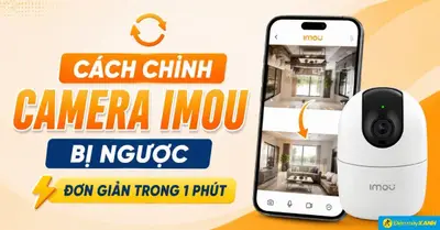 Cách chỉnh camera Imou bị ngược đơn giản trong 1 phút
