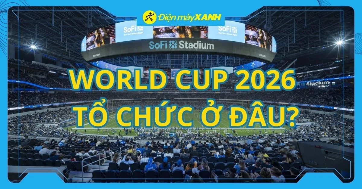World Cup 2026 tổ chức ở đâu? Cập nhật thông tin mới nhất