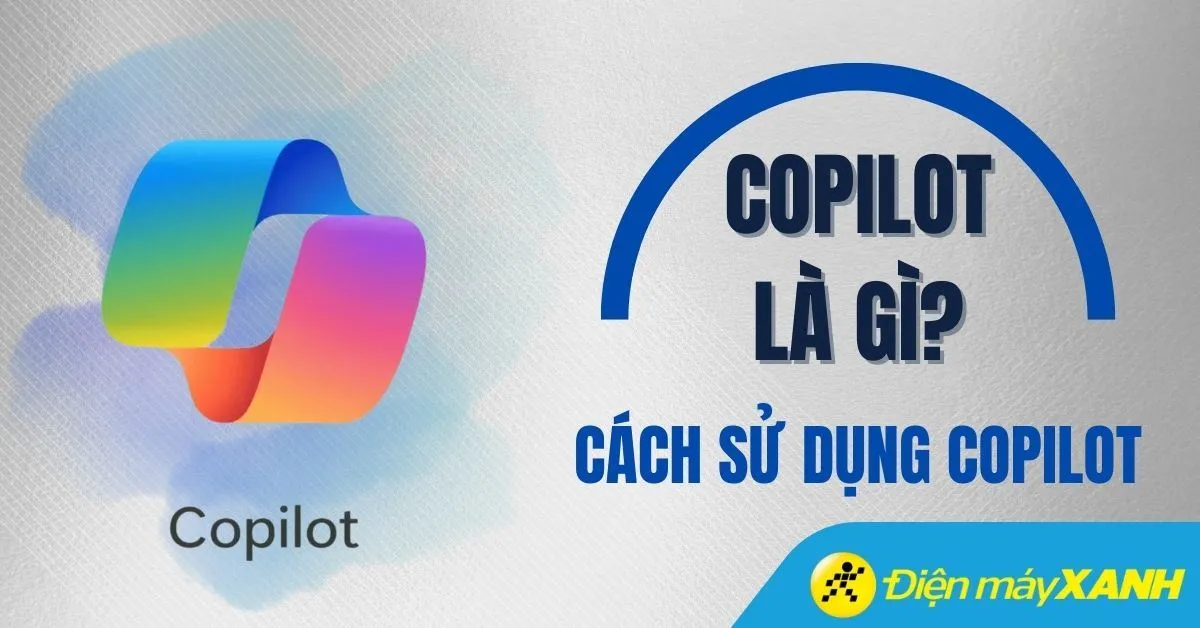 Copilot là gì? Làm được gì? Có mất phí không? Cách sử dụng Copilot