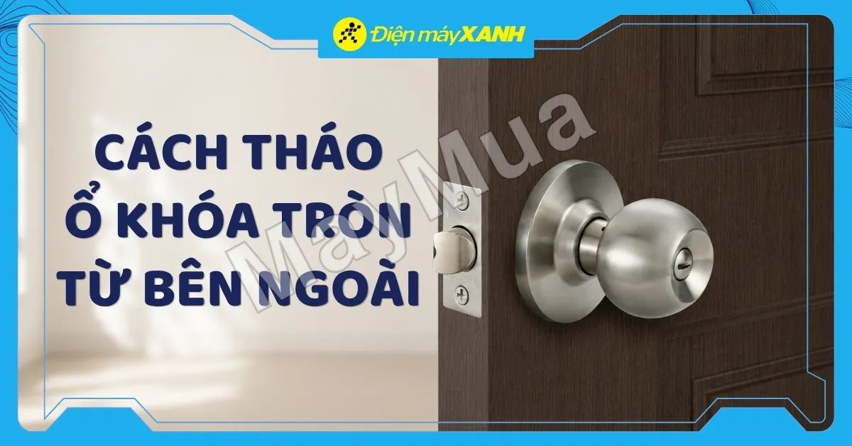 Cách tháo ổ khóa tròn từ bên ngoài an toàn, không hỏng cửa tại nhà