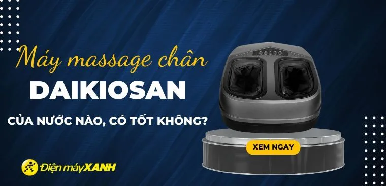 Máy massage chân Daikiosan của nước nào? Có tốt không?