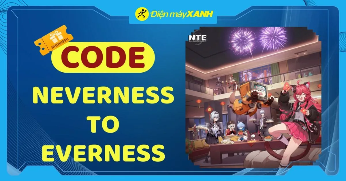 Code Neverness to Everness (NTE) mới nhất tháng 06/2026, cập nhật liên tục, cách nhập code