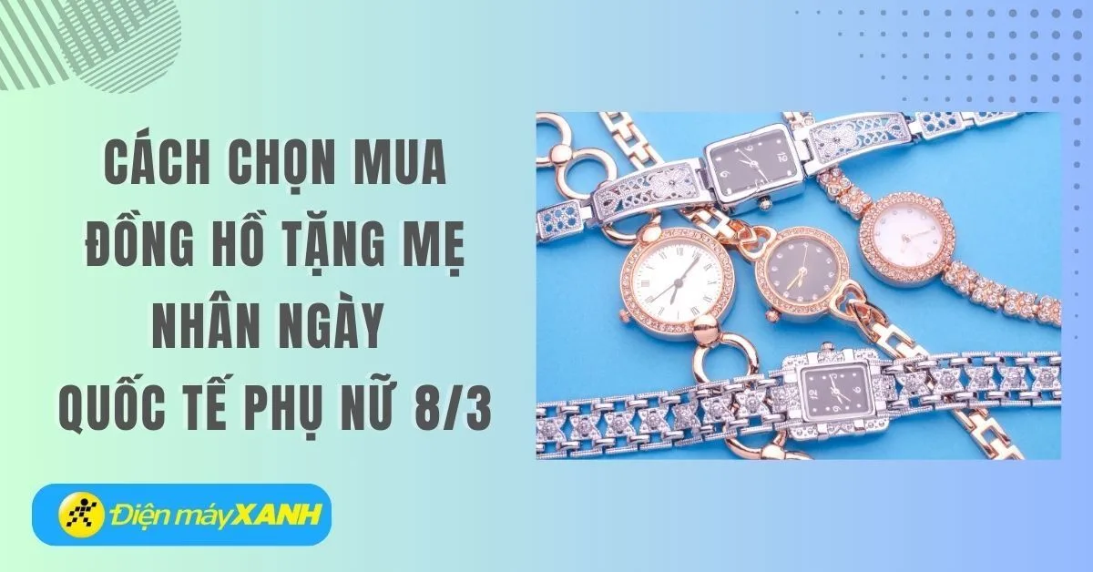 Cách chọn mua đồng hồ tặng mẹ nhân ngày Quốc tế Phụ nữ 8/3