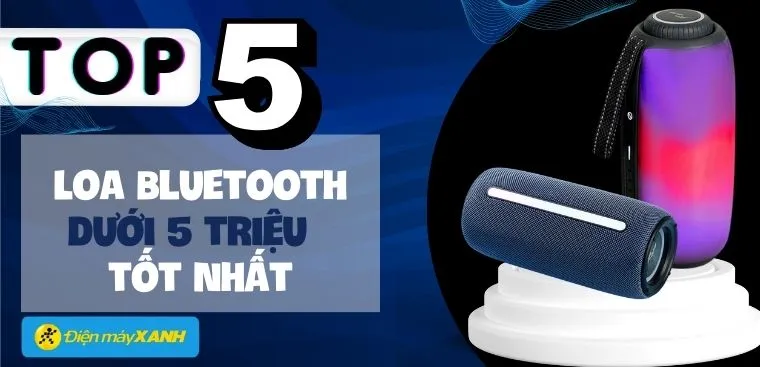 Top 5 loa Bluetooth dưới 5 triệu tốt nhất năm 2023 tại Điện máy XANH