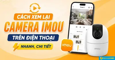 Cách xem lại camera Imou trên điện thoại nhanh, chi tiết