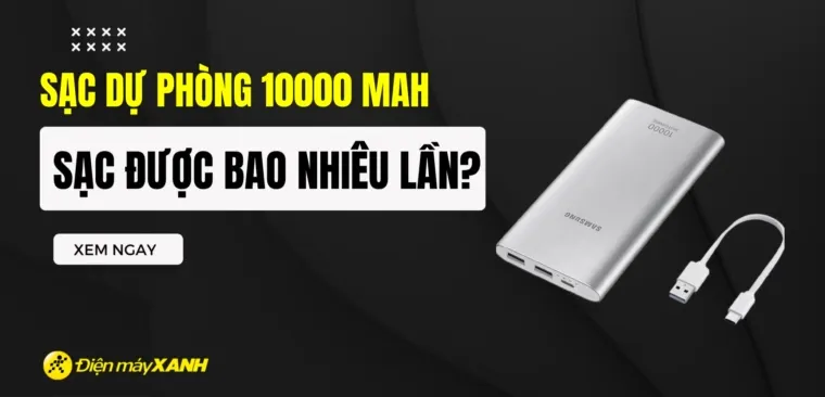 Sạc dự phòng 10000 mAh sạc được bao nhiêu lần? Cách sạc pin dự phòng đúng cách
