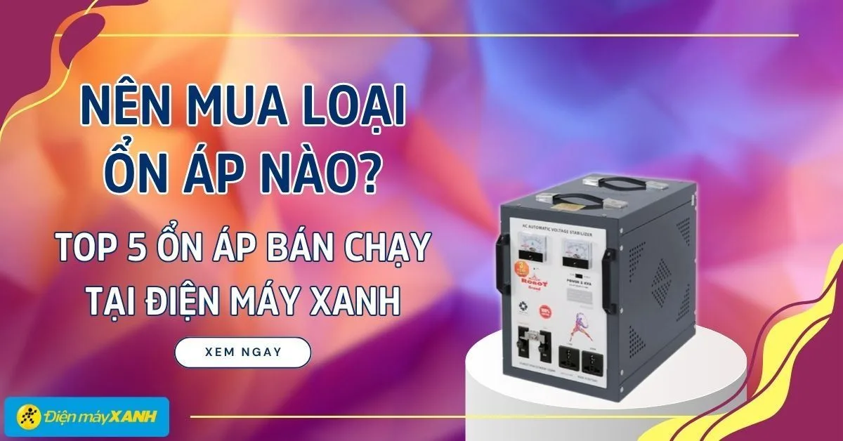 Nên mua loại ổn áp nào? Top 5 ổn áp bán chạy tại Điện máy XANH
