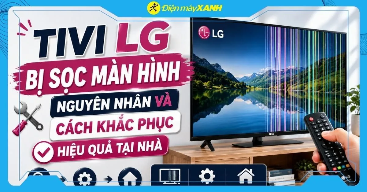 Tivi LG bị sọc màn hình: Nguyên nhân và cách khắc phục hiệu quả tại nhà