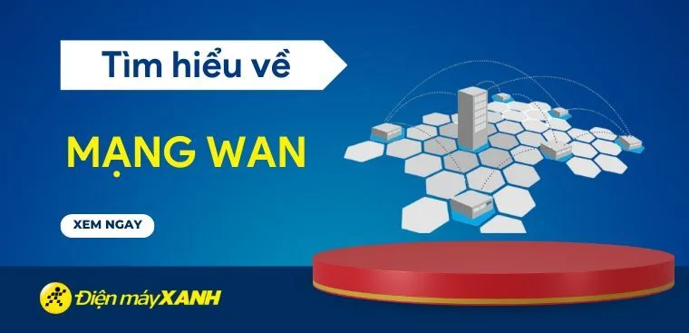 Mạng WAN là gì? Các kiểu kết nối và công dụng của mạng WAN