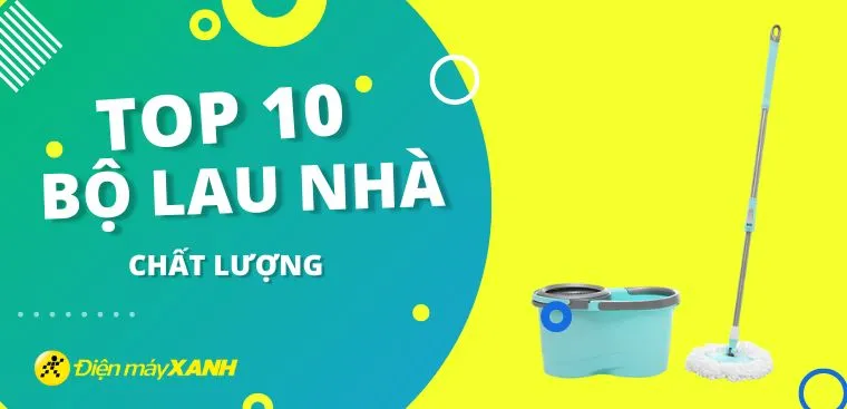 Top 10 bộ lau nhà chất lượng tốt, được đánh giá cao tại Điện máy XANH