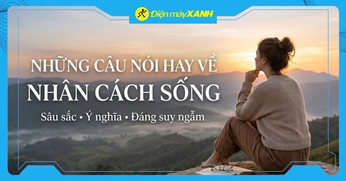 101+ câu nói hay về nhân cách sống ý nghĩa, sâu sắc, đáng suy ngẫm