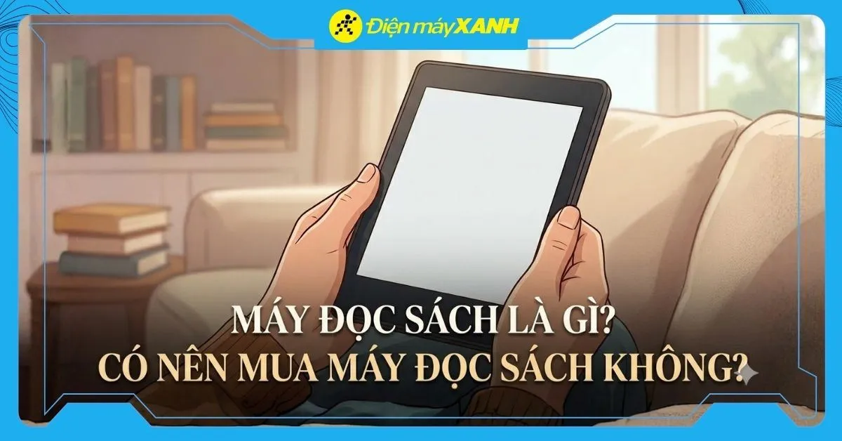 Máy đọc sách là gì? Có nên mua máy đọc sách không?
