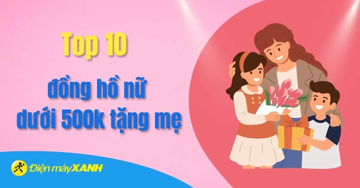 Top 10 đồng hồ nữ giá rẻ dưới 500k tặng mẹ phù hợp, ý nghĩa nhất