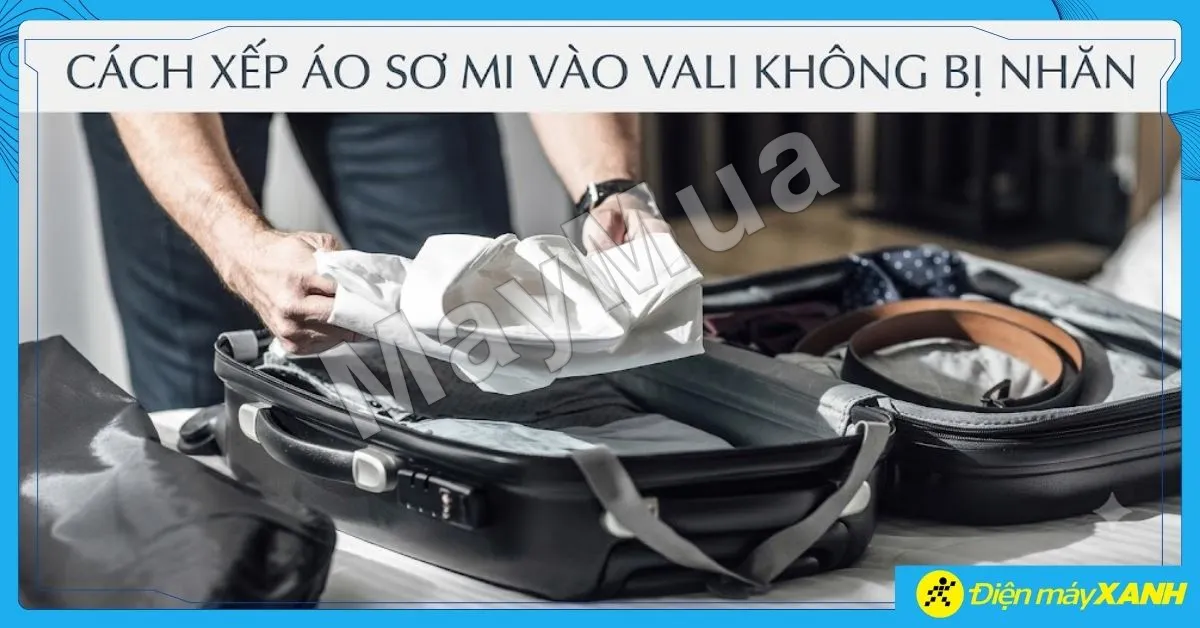 Cách xếp áo sơ mi vào vali không bị nhăn và mẹo gấp hành lý gọn gàng