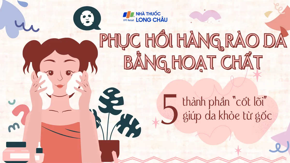 Phục hồi hàng rào da bằng hoạt chất: 5 thành phần “cốt lõi” giúp da khỏe từ gốc