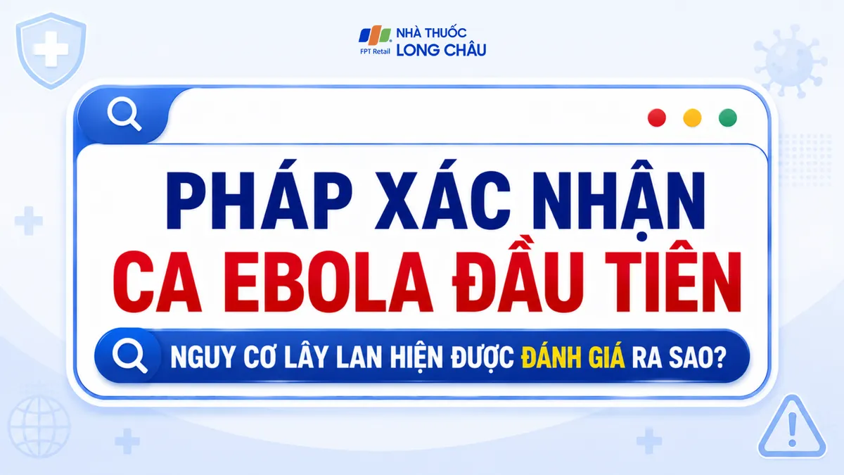 Pháp xác nhận ca Ebola đầu tiên, nguy cơ lây lan hiện được đánh giá ra sao?