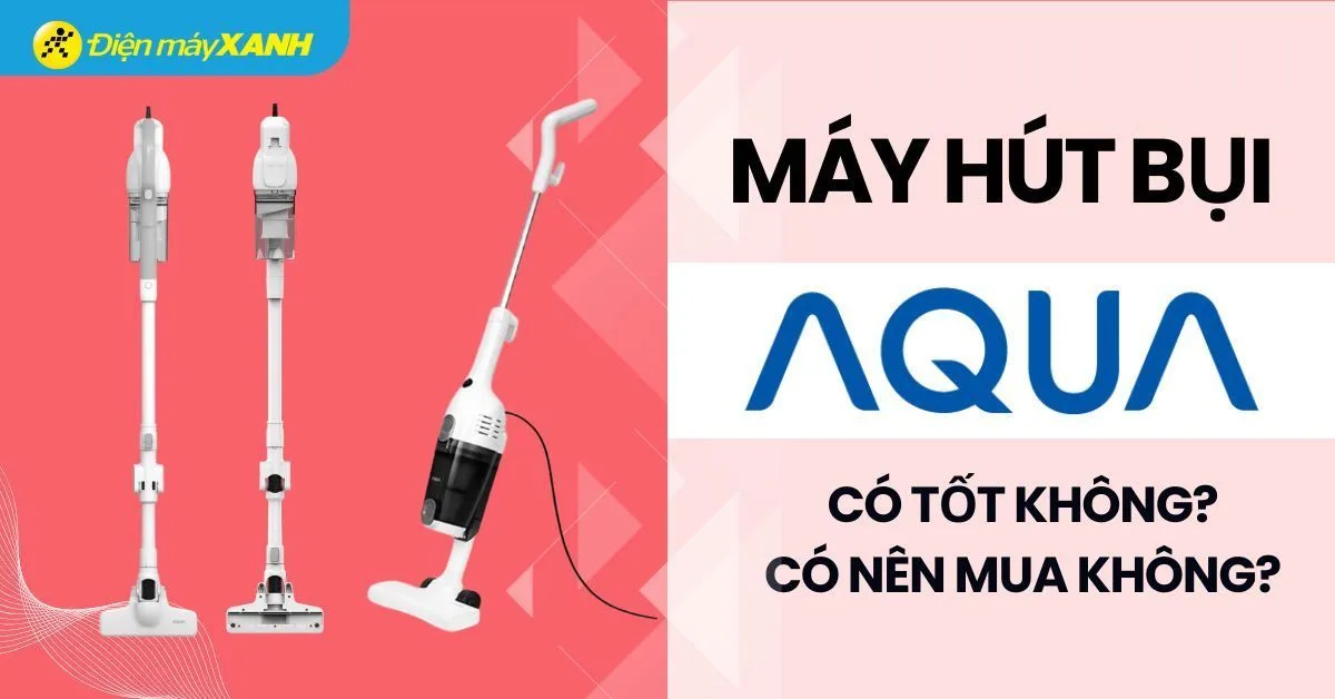 Máy hút bụi AQUA của nước nào? Có tốt không? Có nên mua không?