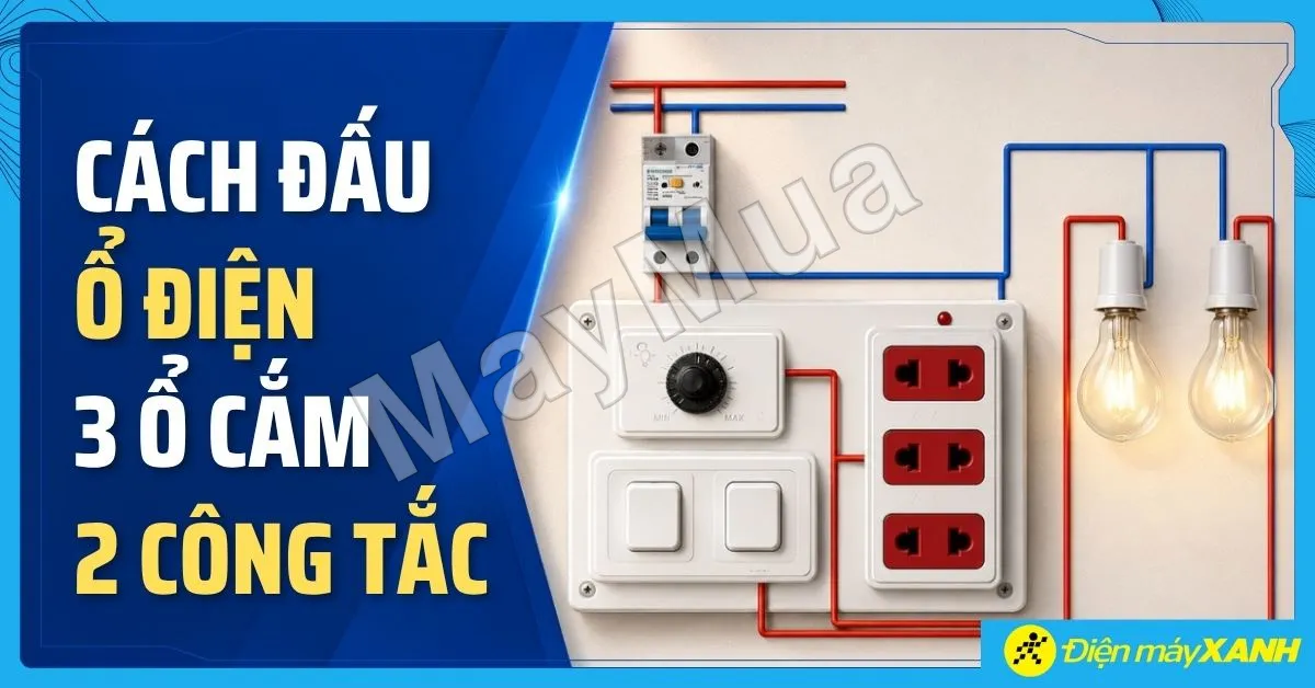 Cách đấu ổ điện 3 ổ cắm 2 công tắc an toàn, đúng sơ đồ tại nhà
