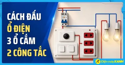 Cách đấu ổ điện 3 ổ cắm 2 công tắc an toàn, đúng sơ đồ tại nhà