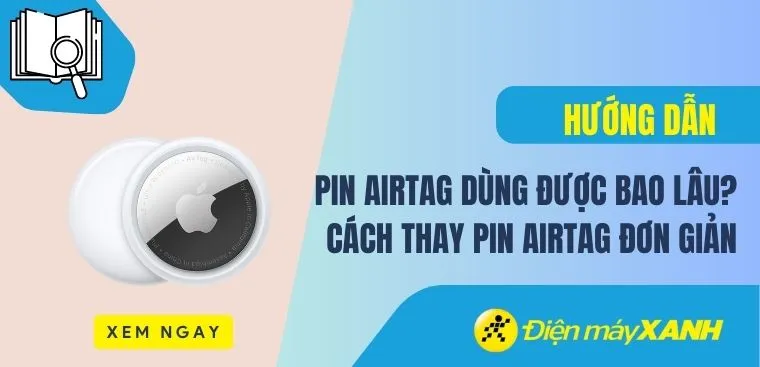 Pin AirTag dùng được bao lâu? Cách thay pin AirTag đơn giản