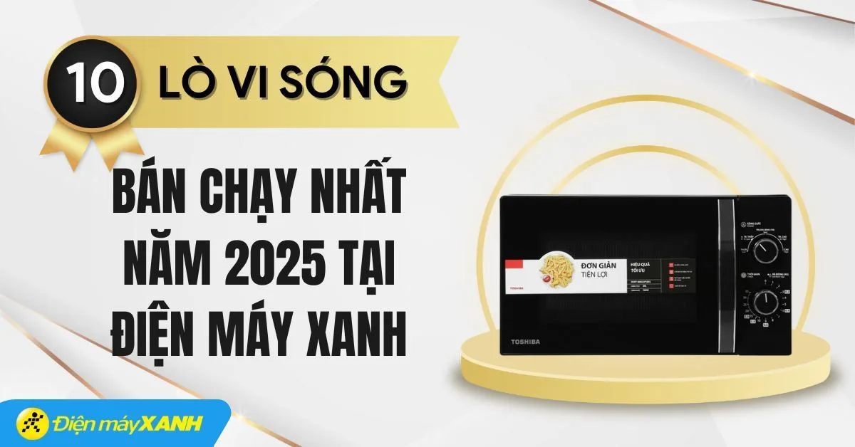 Top 10 lò vi sóng bán chạy nhất năm 2025 tại Điện máy XANH
