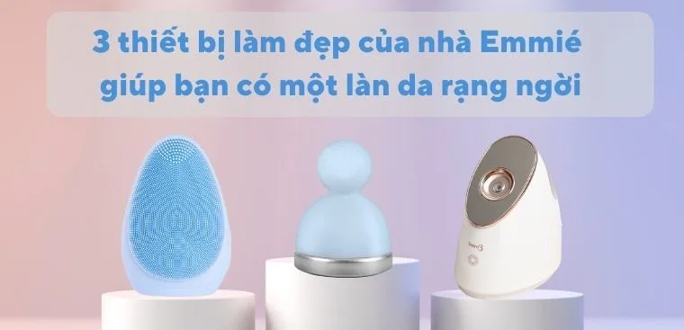 3 thiết bị làm đẹp của nhà Emmié giúp bạn có một làn da rạng ngời