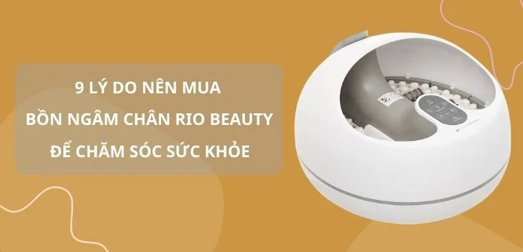 9 lý do nên mua bồn ngâm chân Rio Beauty để chăm sóc sức khỏe mỗi ngày