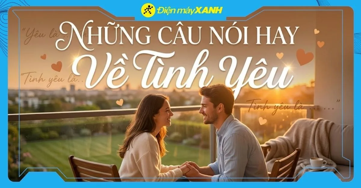 101+ những câu nói hay về tình yêu đẹp, lãng mạn, buồn, sâu sắc, ý nghĩa