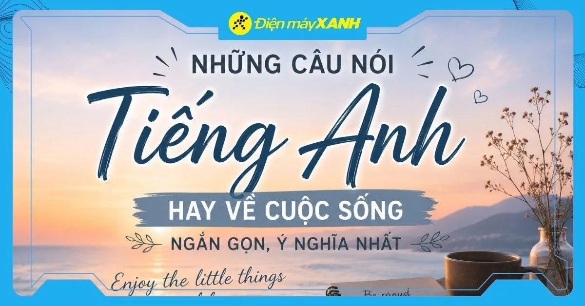 199+ những câu nói tiếng Anh hay về cuộc sống ngắn gọn, ý nghĩa nhất