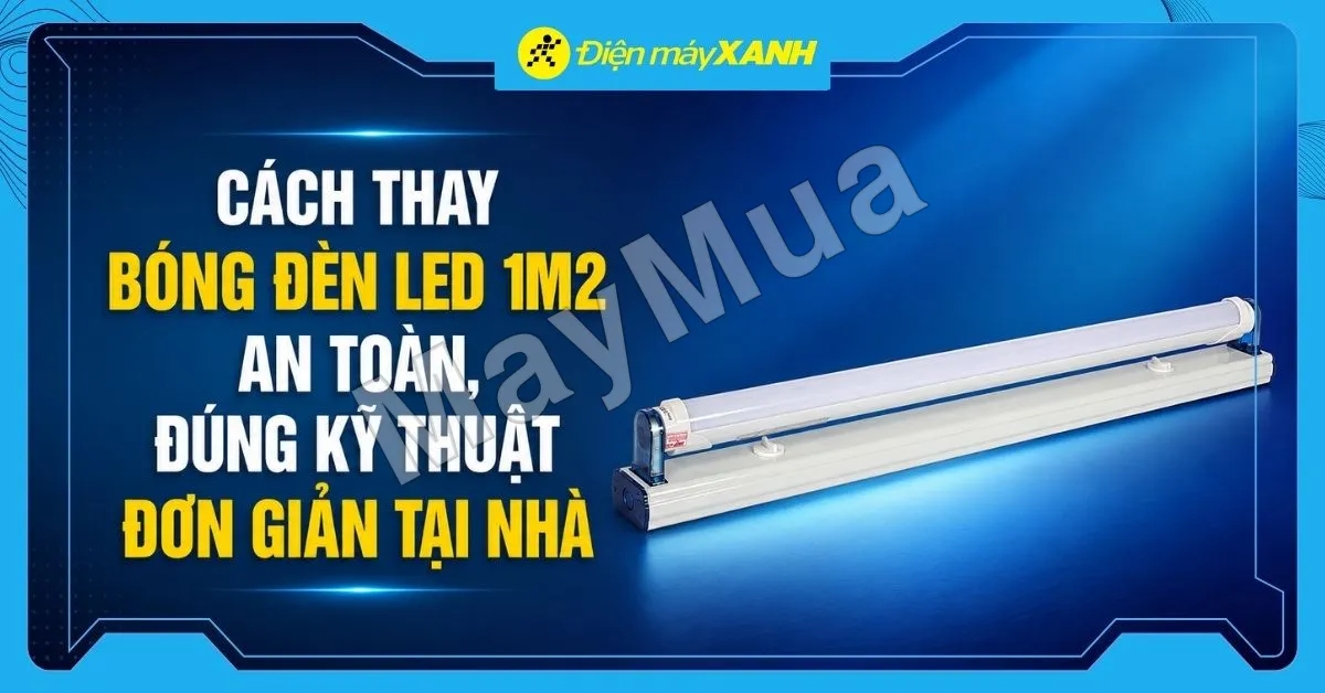 Cách thay bóng đèn LED 1m2 an toàn, đúng kỹ thuật đơn giản tại nhà