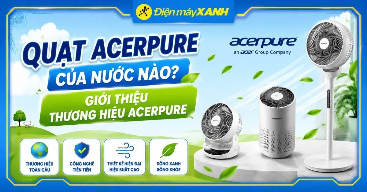 Quạt Acerpure của nước nào? Có tốt không, nên mua loại nào?