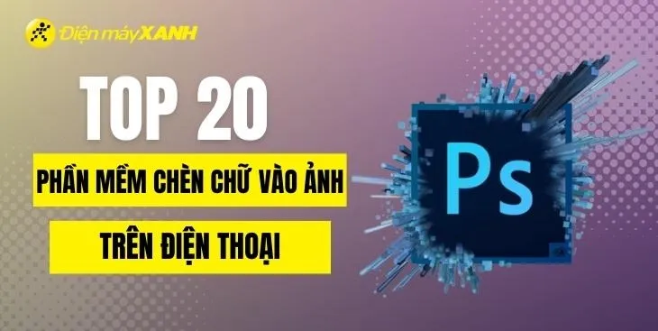 Top 20 phần mềm chèn chữ vào ảnh trên điện thoại đơn giản, đẹp nhất
