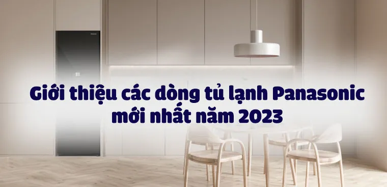 Giới thiệu các dòng tủ lạnh Panasonic mới nhất năm 2023