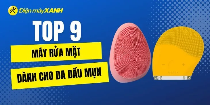 Top 9 thương hiệu máy rửa mặt tốt cho da dầu mụn được tin dùng ngày nay