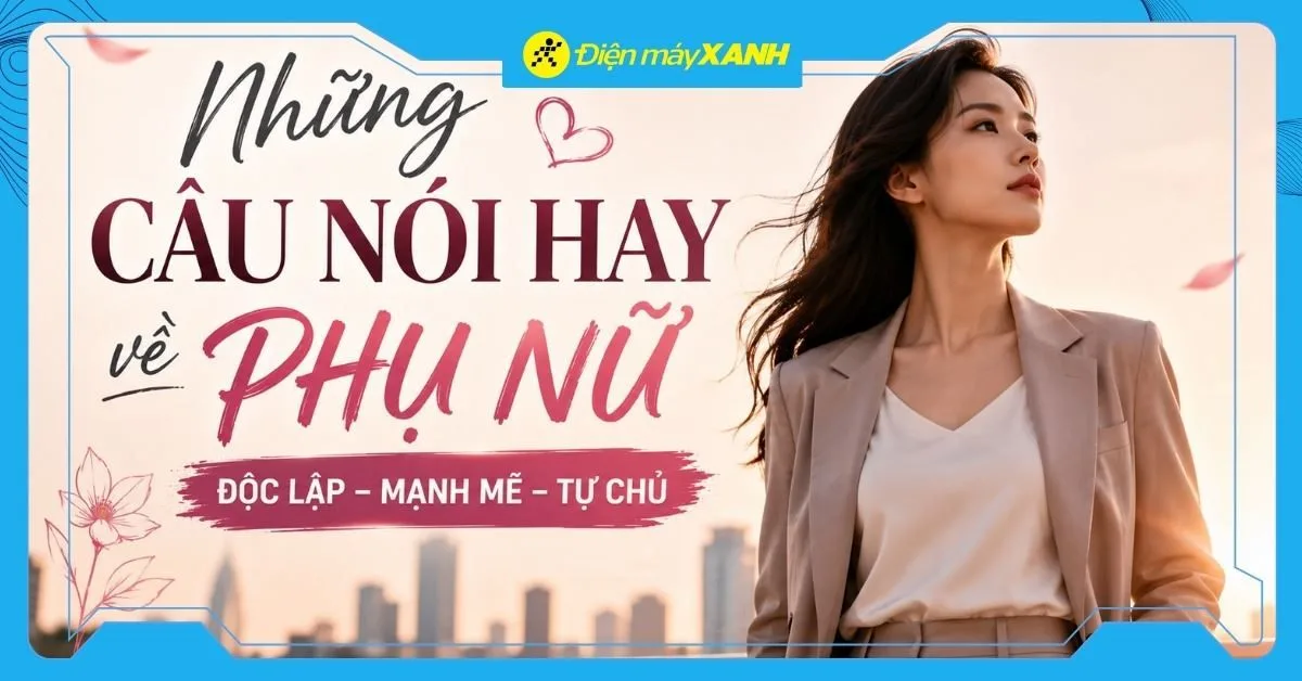Những câu nói hay về phụ nữ, stt về phụ nữ hiện đại độc lập và mạnh mẽ