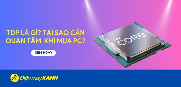 Công suất thiết kế nhiệt (TDP) là gì? Tại sao cần quan tâm khi mua PC