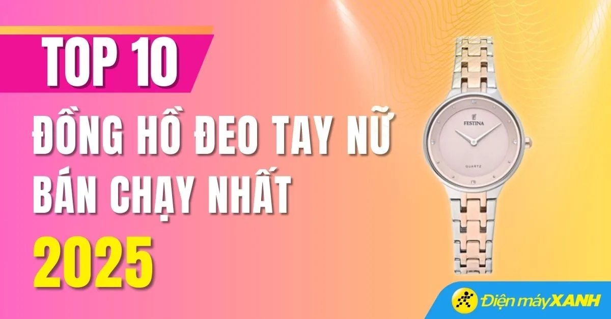 Top 10 đồng hồ thời trang nữ bán chạy nhất năm 2025 tại Điện máy XANH