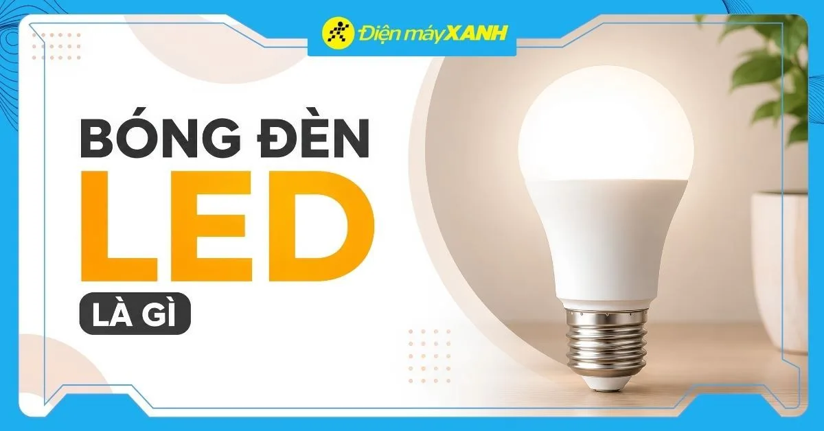 Bóng đèn LED là gì? Cấu tạo, ưu nhược điểm và cách chọn mua