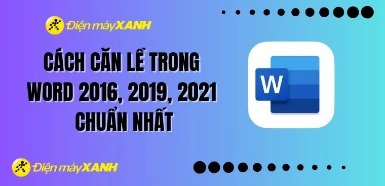 Cách căn lề trong Word 2016, 2019, 2021 chuẩn nhất 2026