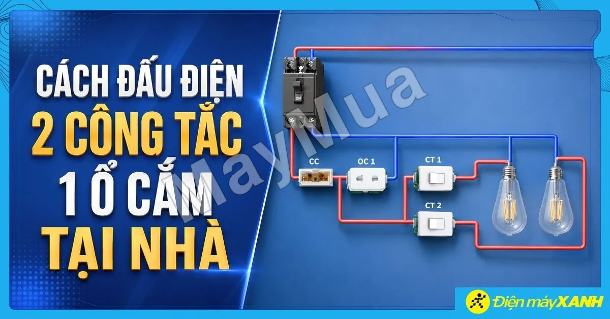 Cách đấu điện 2 công tắc 1 ổ cắm đúng sơ đồ, an toàn tại nhà dễ dàng
