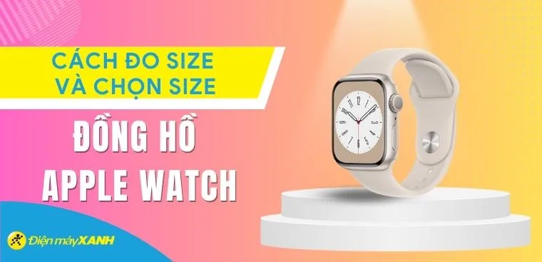 Cách đo size và chọn size đồng hồ Apple Watch phù hợp với cổ tay