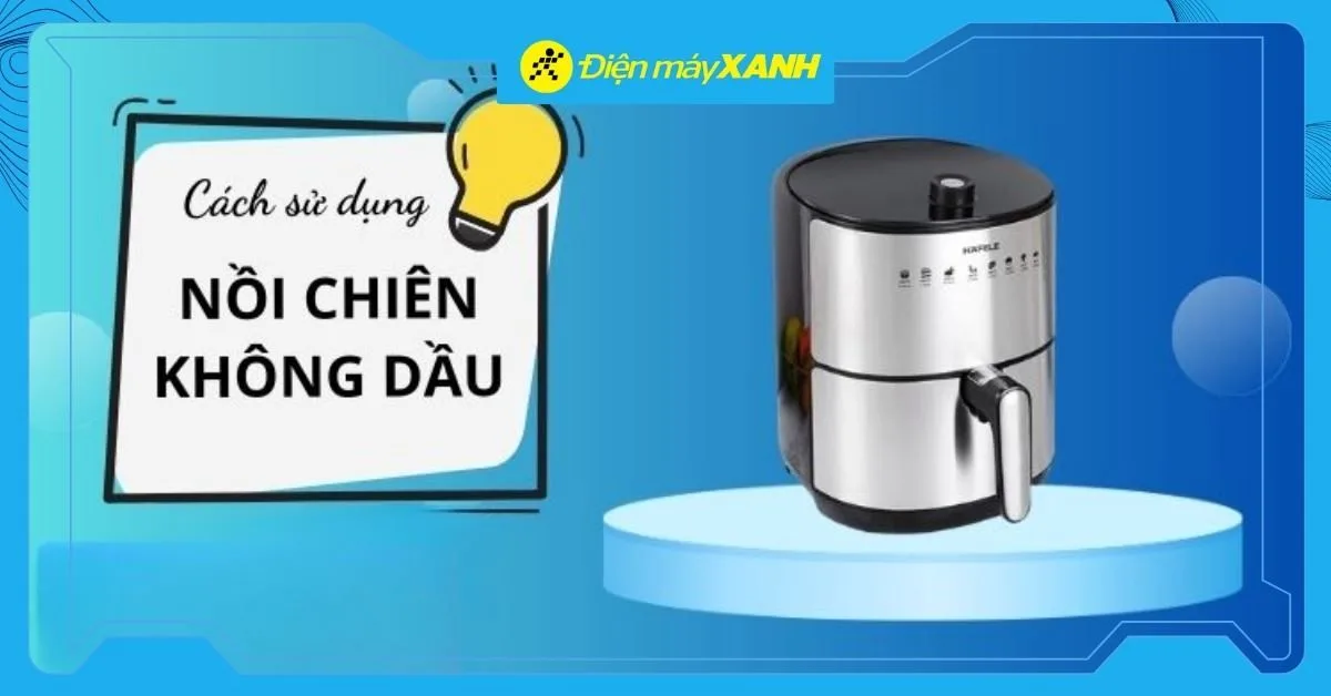 Cách sử dụng nồi chiên không dầu đúng cách, hiệu quả