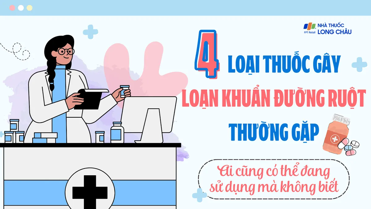 4 loại thuốc gây loạn khuẩn đường ruột thường gặp: Ai cũng có thể đang sử dụng mà không biết
