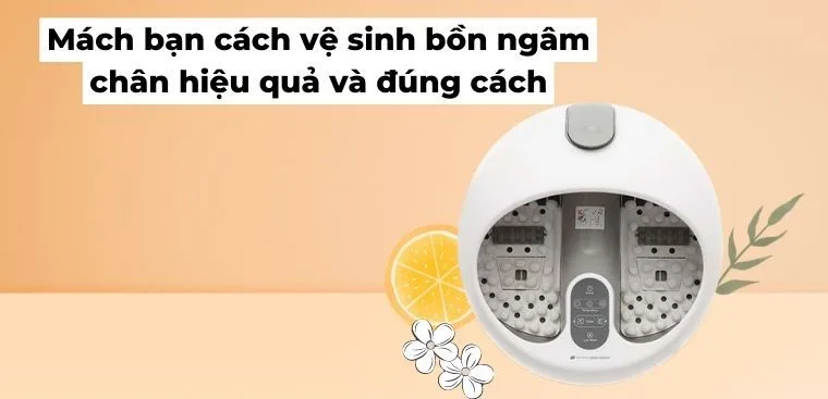 Mách bạn cách vệ sinh bồn ngâm chân hiệu quả và đúng cách
